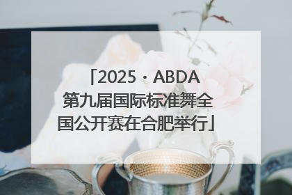 2025・ABDA 第九届国际标准舞全国公开赛在合肥举行