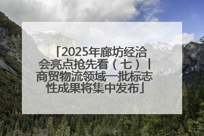 2025年廊坊经洽会亮点抢先看（七）丨商贸物流领域一批标志性成果将集中发布