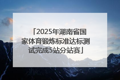 2025年湖南省国家体育锻炼标准达标测试完成5站分站赛