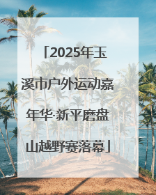 2025年玉溪市户外运动嘉年华·新平磨盘山越野赛落幕