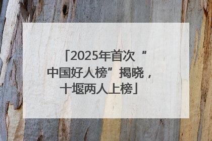 2025年首次“中国好人榜”揭晓，十堰两人上榜