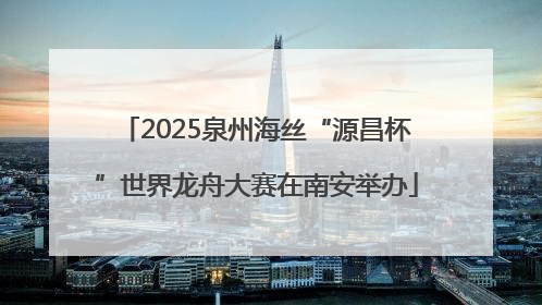 2025泉州海丝“源昌杯”世界龙舟大赛在南安举办
