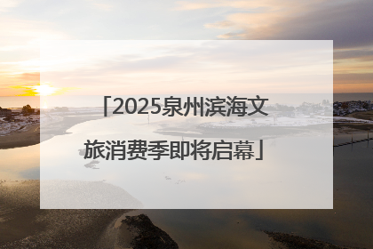 2025泉州滨海文旅消费季即将启幕