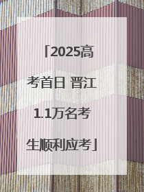 2025高考首日 晋江1.1万名考生顺利应考