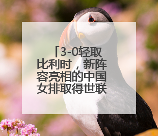 3-0轻取比利时，新阵容亮相的中国女排取得世联赛开门红