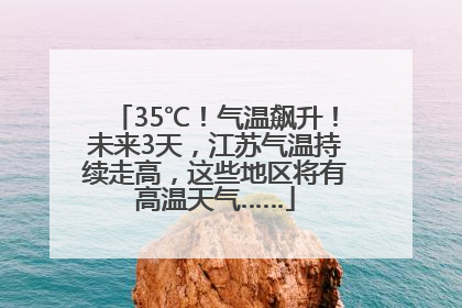 35℃！气温飙升！未来3天，江苏气温持续走高，这些地区将有高温天气……