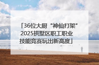 36位大厨“神仙打架” 2025拱墅区职工职业技能竞赛玩出新高度