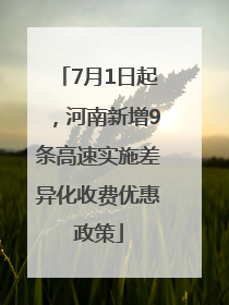 7月1日起，河南新增9条高速实施差异化收费优惠政策
