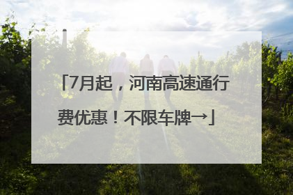 7月起，河南高速通行费优惠！不限车牌→