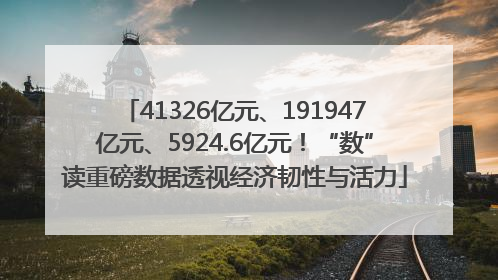 41326亿元、191947亿元、5924.6亿元！“数”读重磅数据透视经济韧性与活力
