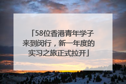 58位香港青年学子来到闵行，新一年度的实习之旅正式拉开