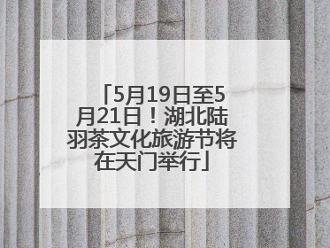 5月19日至5月21日！湖北陆羽茶文化旅游节将在天门举行