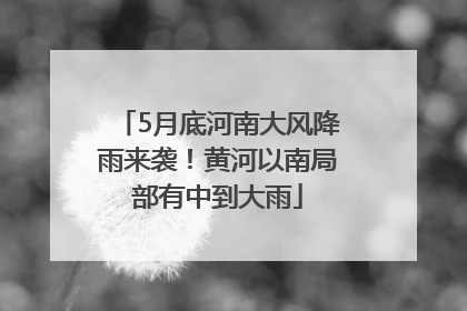 5月底河南大风降雨来袭！黄河以南局部有中到大雨