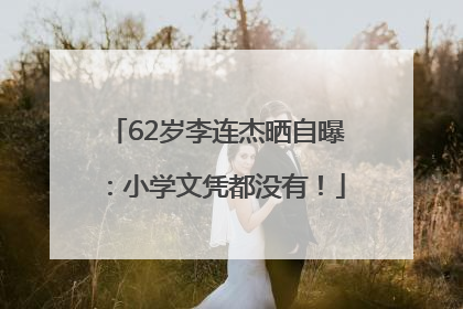 62岁李连杰晒自曝：小学文凭都没有！