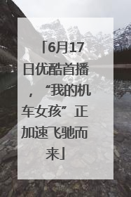 6月17日优酷首播，“我的机车女孩”正加速飞驰而来