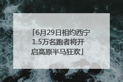 6月29日相约西宁 1.5万名跑者将开启高原半马狂欢