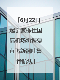 6月22日起宁波栎社国际机场将恢复直飞新疆吐鲁番航线