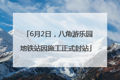6月2日，八角游乐园地铁站因施工正式封站