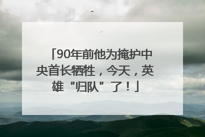 90年前他为掩护中央首长牺牲，今天，英雄“归队”了！
