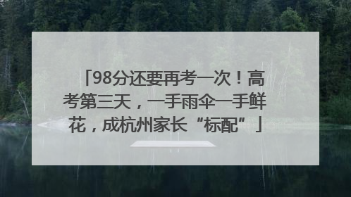 98分还要再考一次！高考第三天，一手雨伞一手鲜花，成杭州家长“标配”