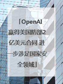 OpenAI赢得美国防部2亿美元合同 进一步涉足国家安全领域