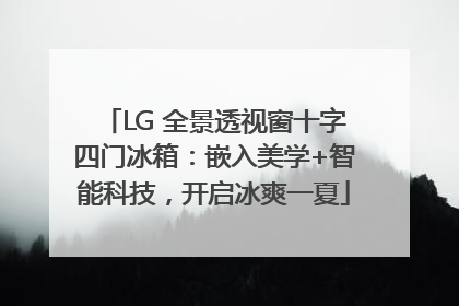 LG 全景透视窗十字四门冰箱：嵌入美学+智能科技，开启冰爽一夏