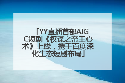 YY直播首部AIGC短剧《权谋之帝王心术》上线，携手百度深化生态短剧布局