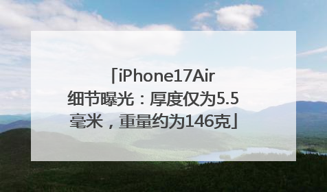 iPhone17Air细节曝光：厚度仅为5.5毫米，重量约为146克